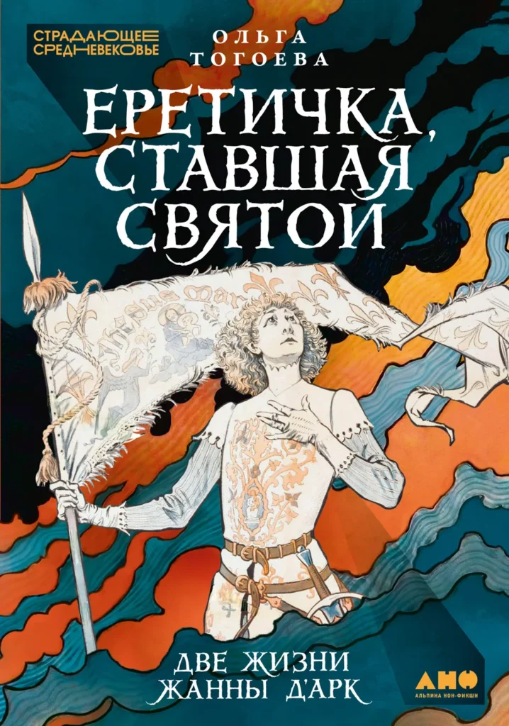 Еретичка, ставшая святой: Две жизни Жанны д’Арк